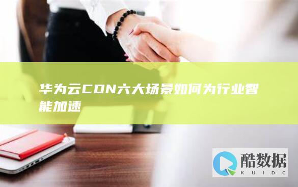 华为云CDN六大场景如何为行业智能加速
