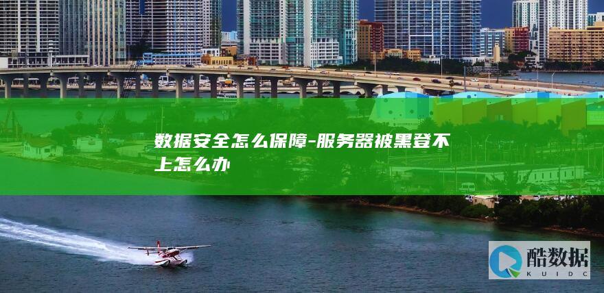 数据安全怎么保障-服务器被黑登不上怎么办