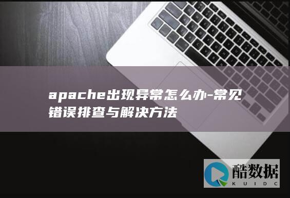 apache出现异常怎么办-常见错误排查与解决方法