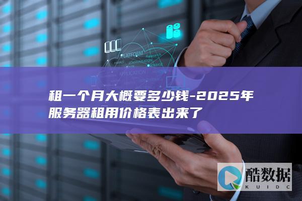 租一个月大概要多少钱-2025年服务器租用价格表出来了