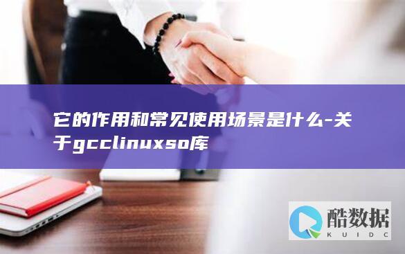 它的作用和常见使用场景是什么-关于gcclinuxso库