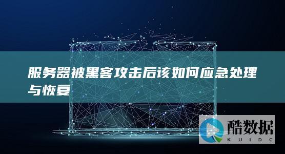 服务器被黑客攻击后该如何应急处理与恢复