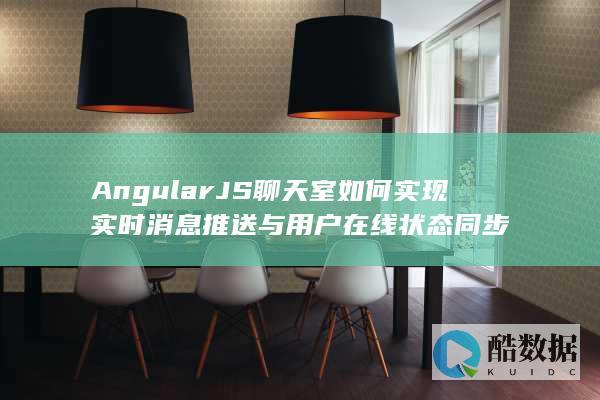 AngularJS聊天室如何实现实时消息推送与用户在线状态同步