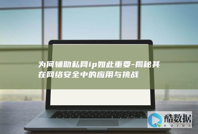 为何辅助私网ip如此重要-揭秘其在网络安全中的应用与挑战