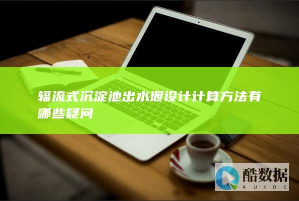辐流式沉淀池出水堰设计计算方法有哪些疑问