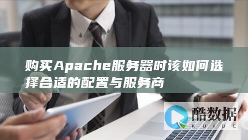 购买Apache服务器时该如何选择合适的配置与服务商