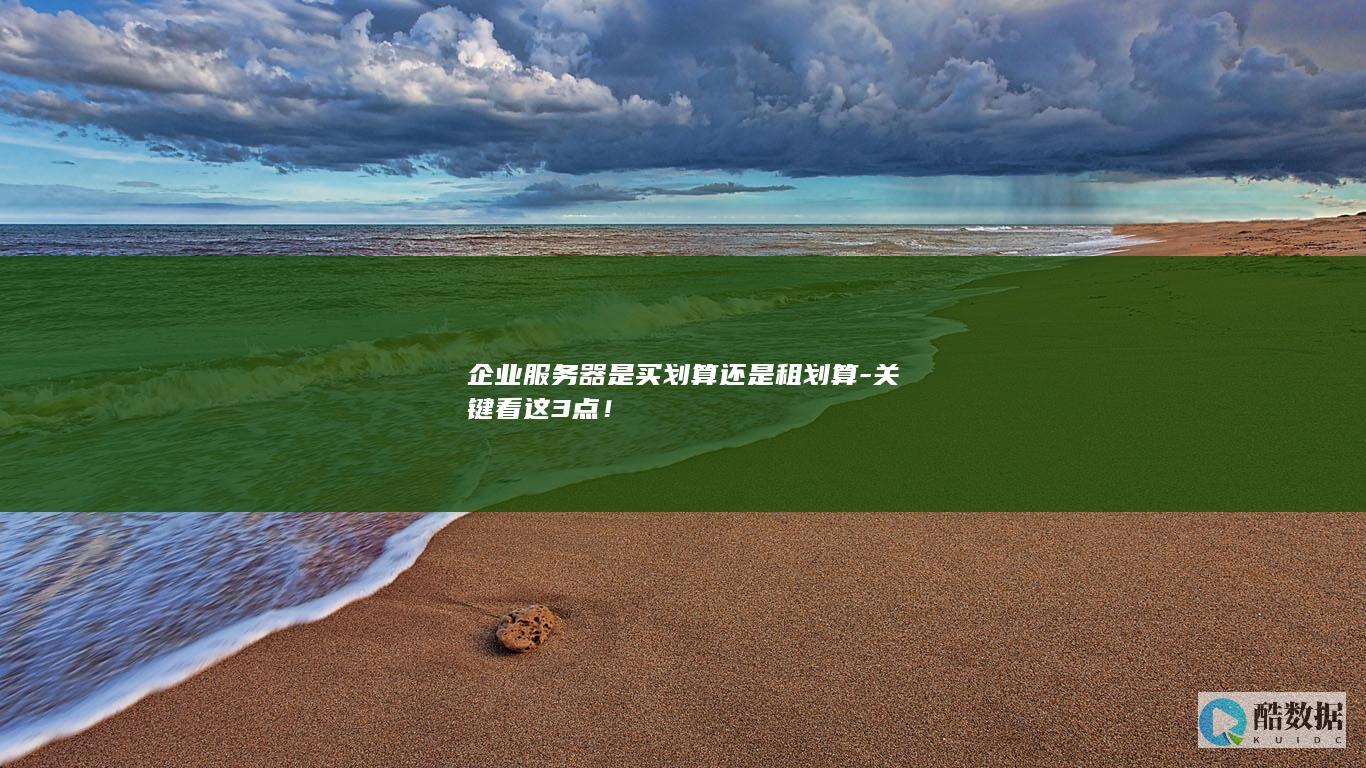 企业服务器是买划算还是租划算-关键看这3点！