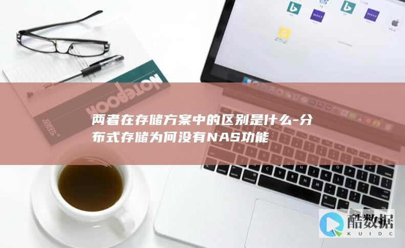 两者在存储方案中的区别是什么-分布式存储为何没有NAS功能