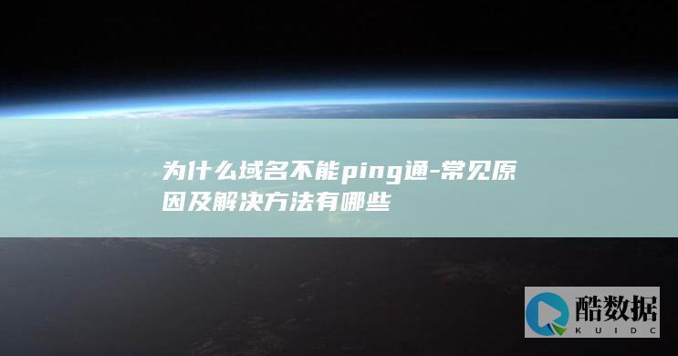 为什么域名不能ping通-常见原因及解决方法有哪些