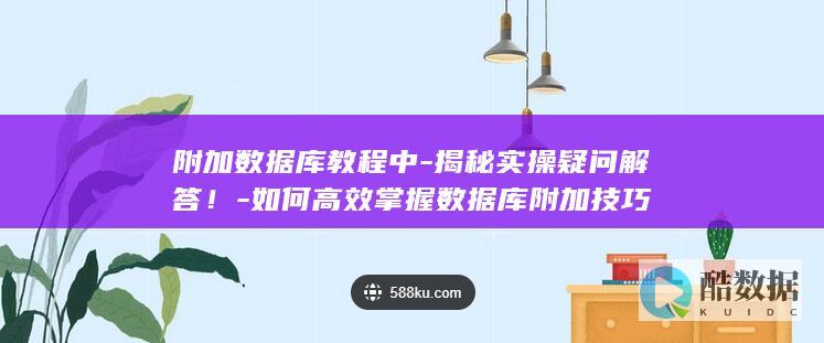 附加数据库教程中-揭秘实操疑问解答！-如何高效掌握数据库附加技巧