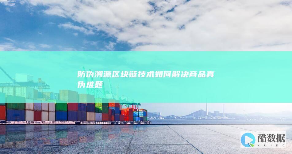 防伪溯源区块链技术如何解决商品真伪难题