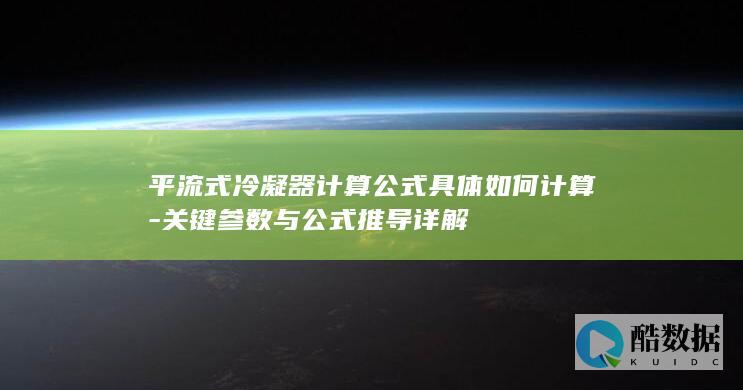 平流式冷凝器计算公式具体如何计算-关键参数与公式推导详解