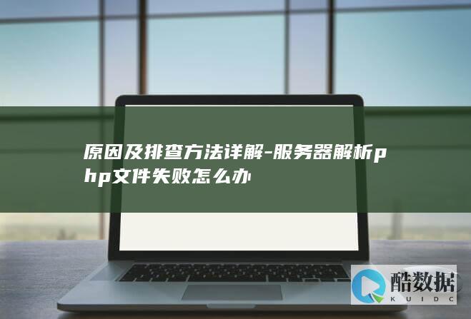 原因及排查方法详解-服务器解析php文件失败怎么办