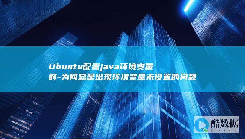 Ubuntu配置java环境变量时-为何总是出现环境变量未设置的问题