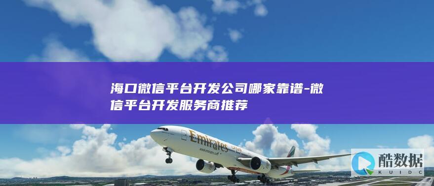 海口微信平台开发公司哪家靠谱-微信平台开发服务商推荐