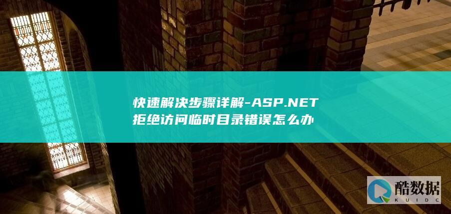 快速解决步骤详解-ASP.NET拒绝访问临时目录错误怎么办