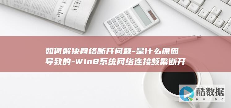 如何解决网络断开问题-是什么原因导致的-Win8系统网络连接频繁断开