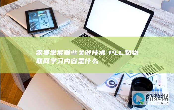 需要掌握哪些关键技术-PLC和物联网学习内容是什么