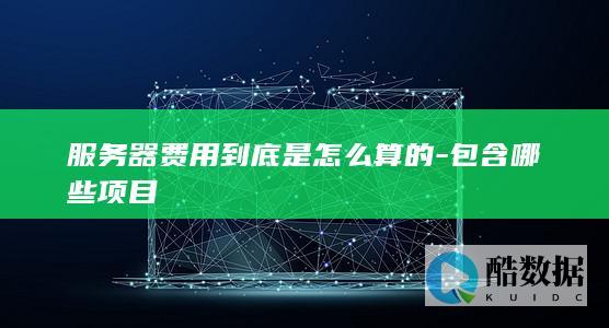 服务器费用到底是怎么算的-包含哪些项目