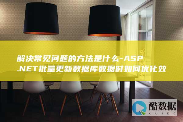 解决常见问题的方法是什么-ASP.NET批量更新数据库数据时如何优化效率