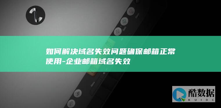如何解决域名失效问题确保邮箱正常使用-企业邮箱域名失效