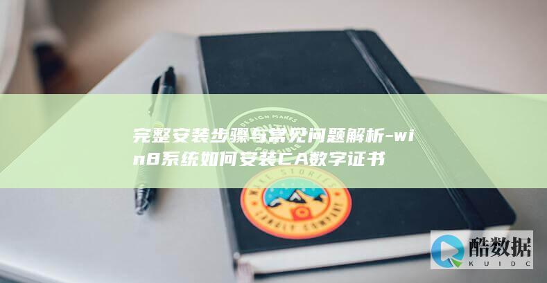 完整安装步骤与常见问题解析-win8系统如何安装CA数字证书