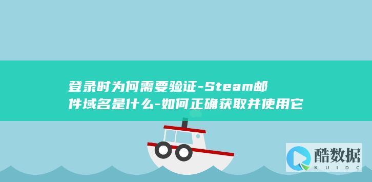 登录时为何需要验证-Steam邮件域名是什么-如何正确获取并使用它