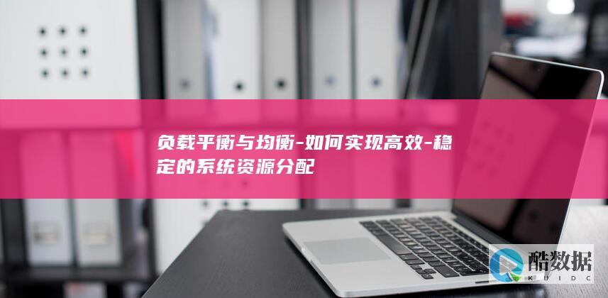 负载平衡与均衡-如何实现高效-稳定的系统资源分配