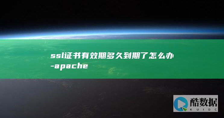 ssl证书有效期多久到期了怎么办-apache