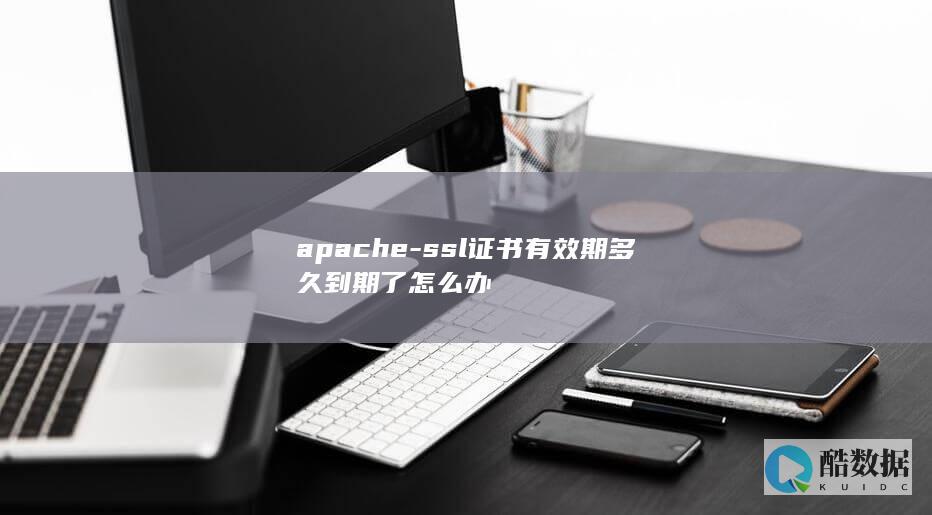 apache-ssl证书有效期多久到期了怎么办