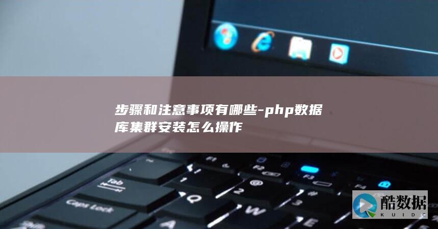 步骤和注意事项有哪些-php数据库集群安装怎么操作