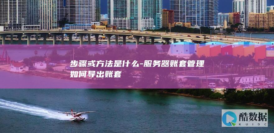 步骤或方法是什么-服务器账套管理如何导出账套