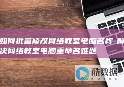 学校机房电脑批量重命名方法
