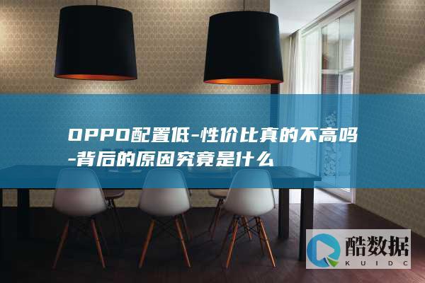 OPPO配置低-性价比真的不高吗-背后的原因究竟是什么
