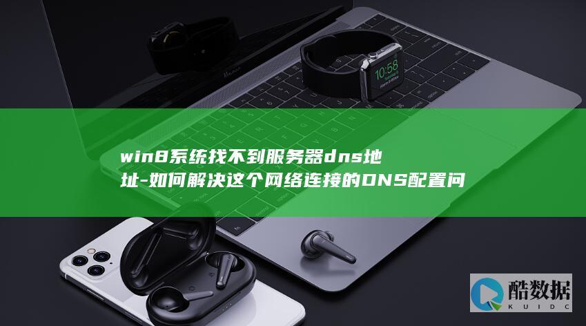 win8系统找不到服务器dns地址-如何解决这个网络连接的DNS配置问题