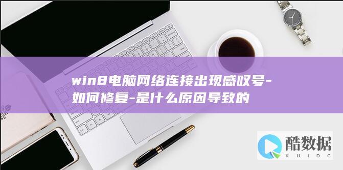 win8电脑网络连接出现感叹号-如何修复-是什么原因导致的