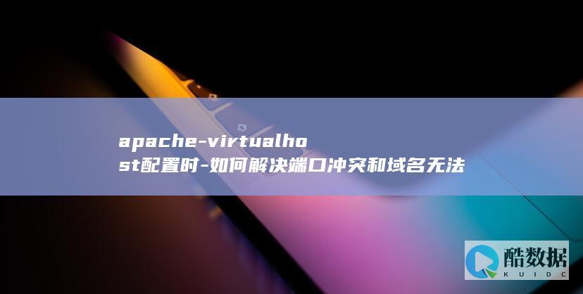 apache-virtualhost配置时-如何解决端口冲突和域名无法访问问题