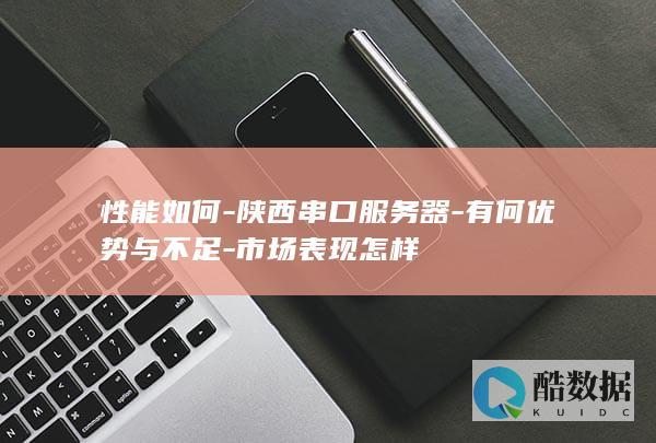 性能如何-陕西串口服务器-有何优势与不足-市场表现怎样