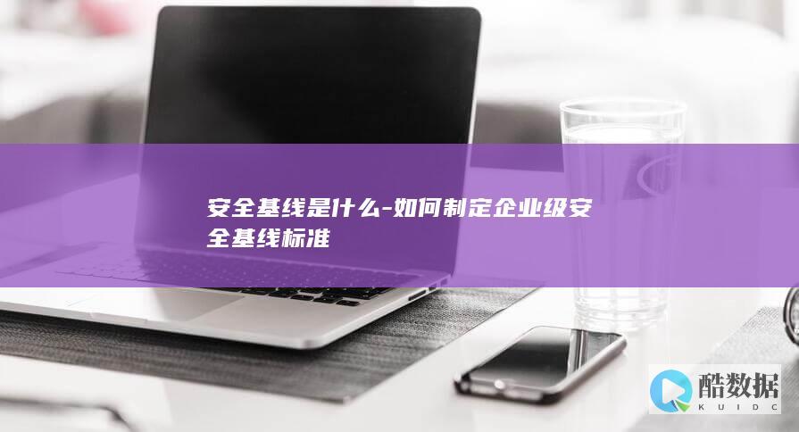安全基线是什么-如何制定企业级安全基线标准