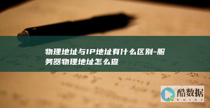 物理地址与IP地址有什么区别-服务器物理地址怎么查