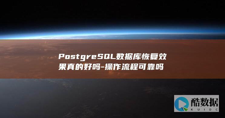 PostgreSQL数据库恢复效果真的好吗-操作流程可靠吗