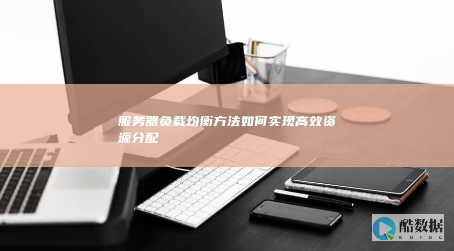 服务器负载均衡方法如何实现高效资源分配