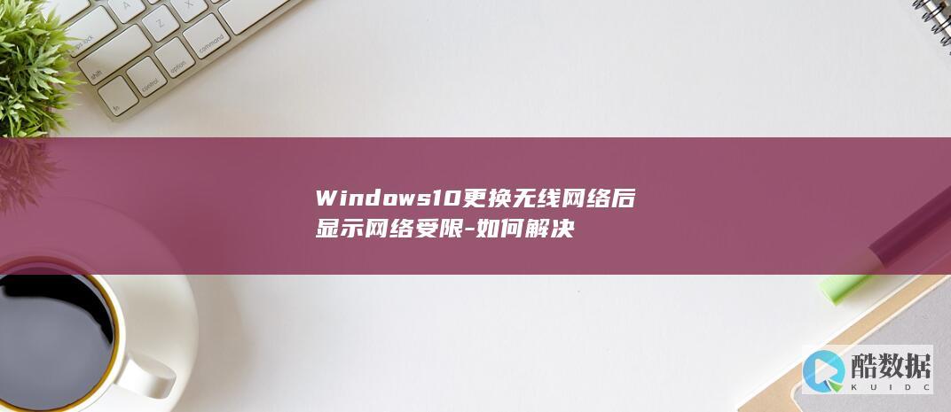 Windows10更换无线网络后显示网络受限-如何解决