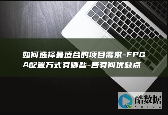 如何选择最适合的项目需求-FPGA配置方式有哪些-各有何优缺点