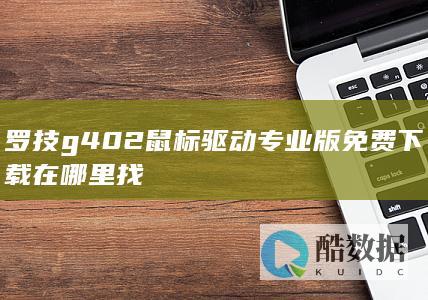 罗技g402鼠标驱动专业版免费下载在哪里找