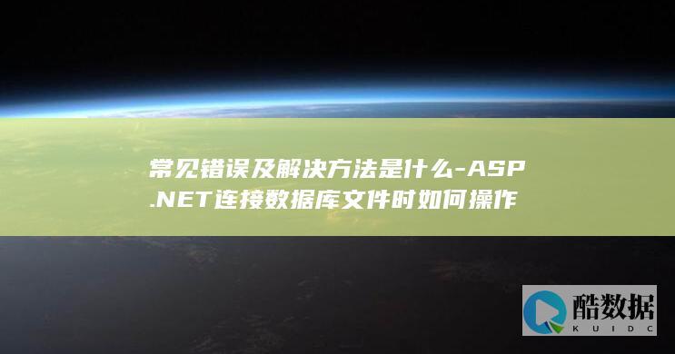 常见错误及解决方法是什么-ASP.NET连接数据库文件时如何操作