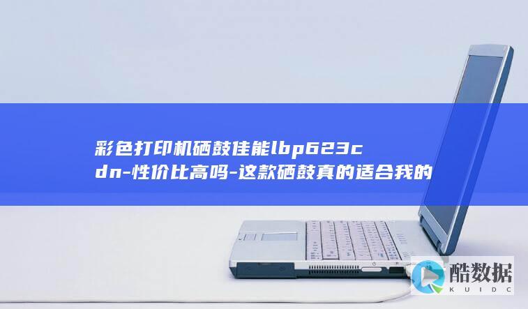 彩色打印机硒鼓佳能lbp623cdn-性价比高吗-这款硒鼓真的适合我的打印机吗