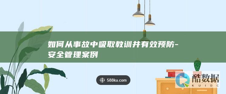 如何从事故中吸取教训并有效预防-安全管理案例