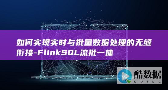 如何实现实时与批量数据处理的无缝衔接-FlinkSQL流批一体