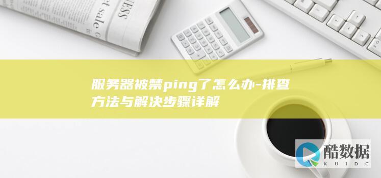 服务器被禁ping了怎么办-排查方法与解决步骤详解